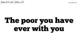 The poor you have ever with you